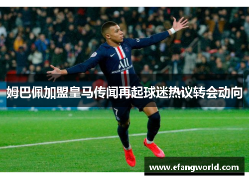 姆巴佩加盟皇马传闻再起球迷热议转会动向