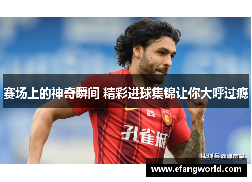 赛场上的神奇瞬间 精彩进球集锦让你大呼过瘾
